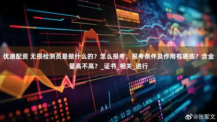 优速配资 无损检测员是做什么的？怎么报考，报考条件及作用有哪些？含金量高不高？_证书_相关_进行
