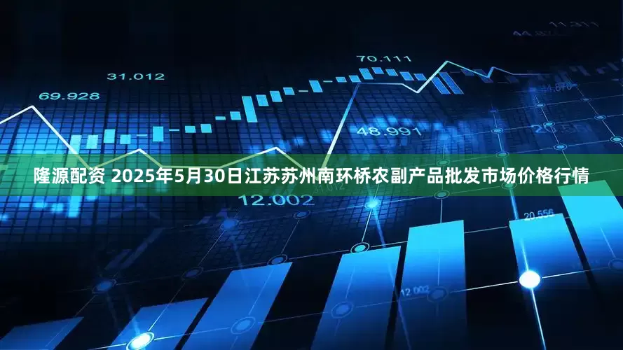 隆源配资 2025年5月30日江苏苏州南环桥农副产品批发市场价格行情