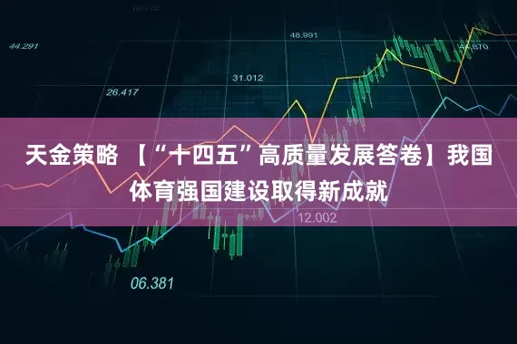天金策略 【“十四五”高质量发展答卷】我国体育强国建设取得新成就