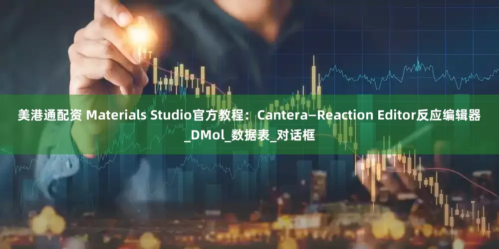 美港通配资 Materials Studio官方教程：Cantera—Reaction Editor反应编辑器_DMol_数据表_对话框