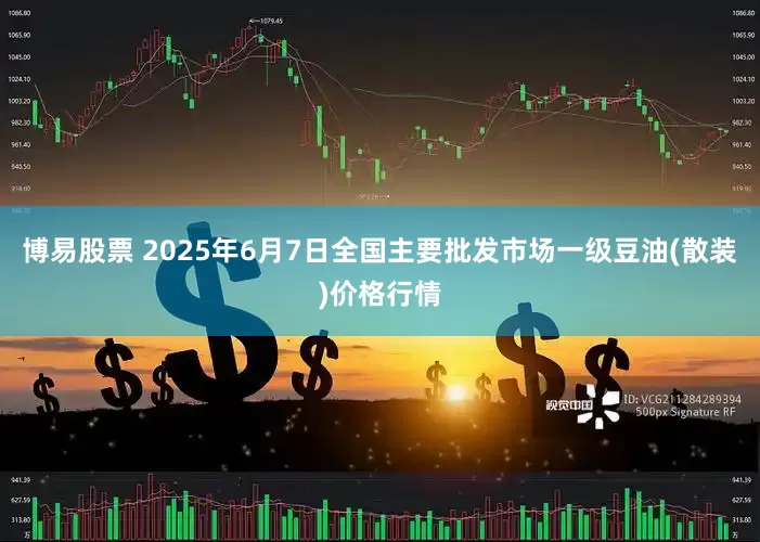博易股票 2025年6月7日全国主要批发市场一级豆油(散装)价格行情