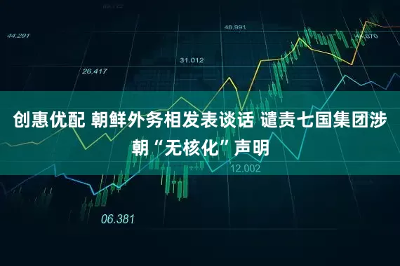 创惠优配 朝鲜外务相发表谈话 谴责七国集团涉朝“无核化”声明