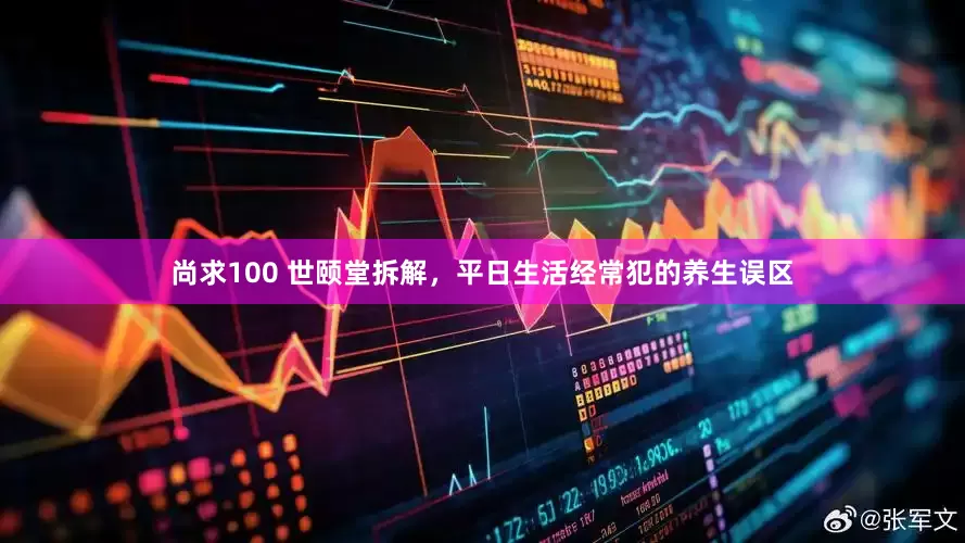 尚求100 世颐堂拆解，平日生活经常犯的养生误区