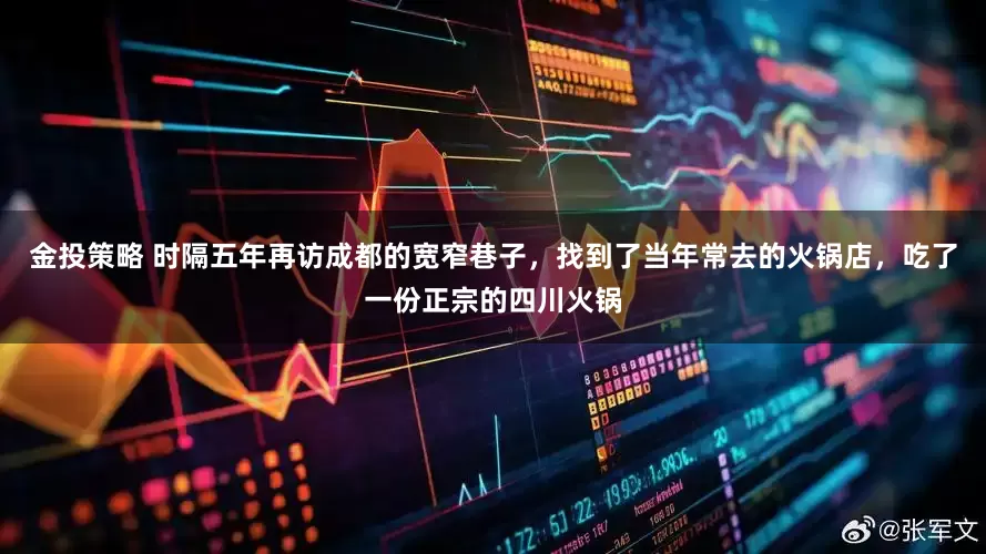 金投策略 时隔五年再访成都的宽窄巷子，找到了当年常去的火锅店，吃了一份正宗的四川火锅