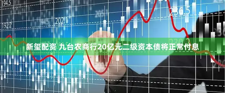 新玺配资 九台农商行20亿元二级资本债将正常付息